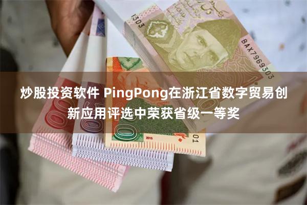 炒股投资软件 PingPong在浙江省数字贸易创新应用评选中荣获省级一等奖