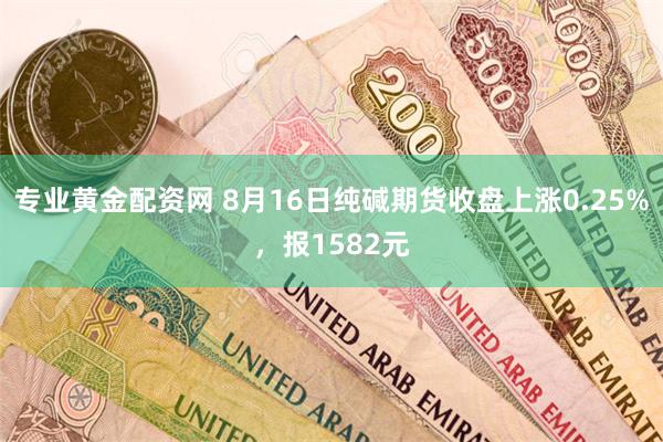 专业黄金配资网 8月16日纯碱期货收盘上涨0.25%，报1582元