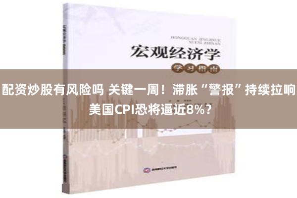 配资炒股有风险吗 关键一周！滞胀“警报”持续拉响 美国CPI恐将逼近8%？