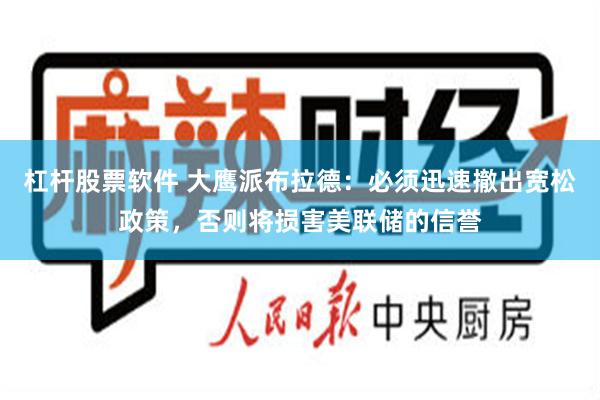 杠杆股票软件 大鹰派布拉德：必须迅速撤出宽松政策，否则将损害美联储的信誉