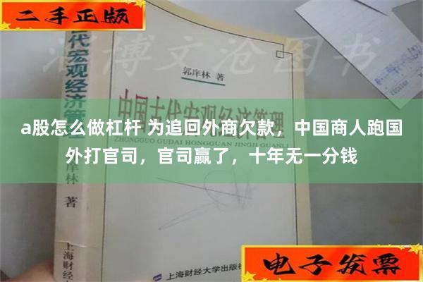 a股怎么做杠杆 为追回外商欠款，中国商人跑国外打官司，官司赢了，十年无一分钱