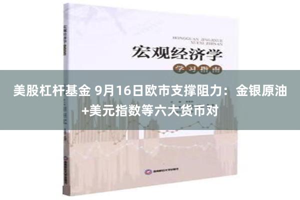 美股杠杆基金 9月16日欧市支撑阻力：金银原油+美元指数等六大货币对