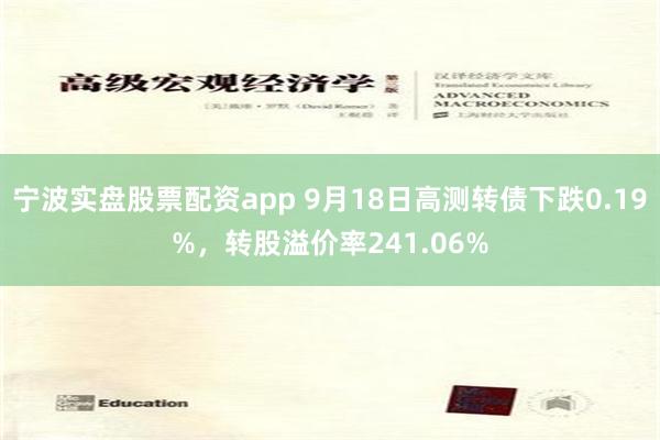 宁波实盘股票配资app 9月18日高测转债下跌0.19%，转股溢价率241.06%