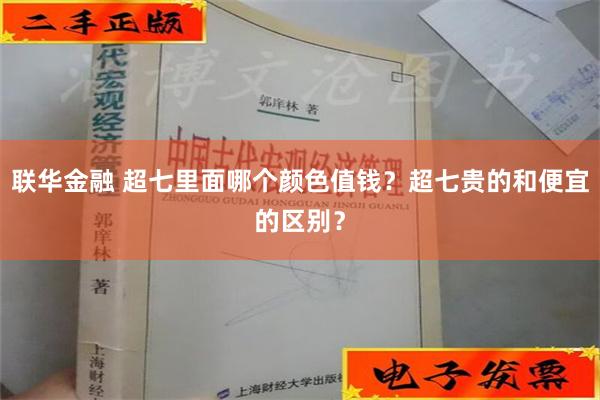 联华金融 超七里面哪个颜色值钱？超七贵的和便宜的区别？