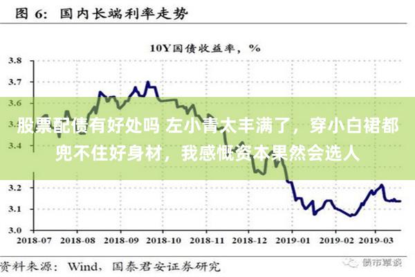 股票配债有好处吗 左小青太丰满了，穿小白裙都兜不住好身材，我感慨资本果然会选人