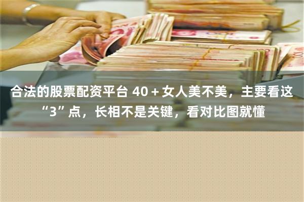 合法的股票配资平台 40＋女人美不美，主要看这“3”点，长相不是关键，看对比图就懂