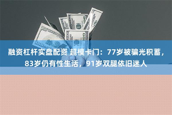 融资杠杆实盘配资 超模卡门：77岁被骗光积蓄，83岁仍有性生活，91岁双腿依旧迷人