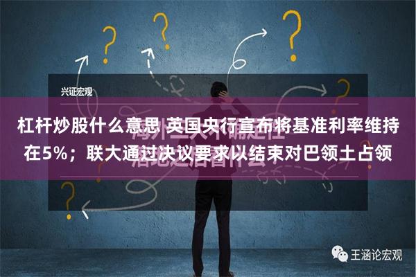 杠杆炒股什么意思 英国央行宣布将基准利率维持在5%；联大通过决议要求以结束对巴领土占领