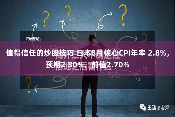 值得信任的炒股技巧 日本8月核心CPI年率 2.8%，预期2.80%，前值2.70%