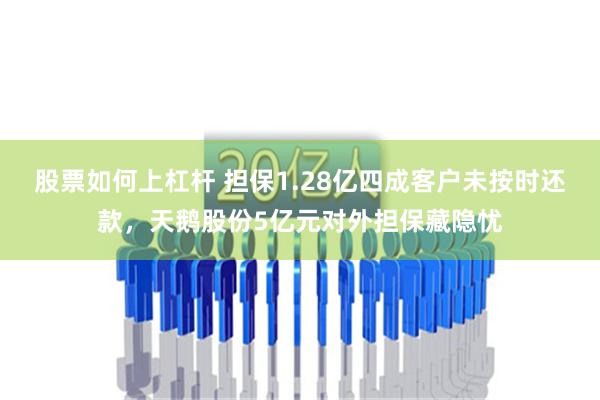 股票如何上杠杆 担保1.28亿四成客户未按时还款，天鹅股份5亿元对外担保藏隐忧