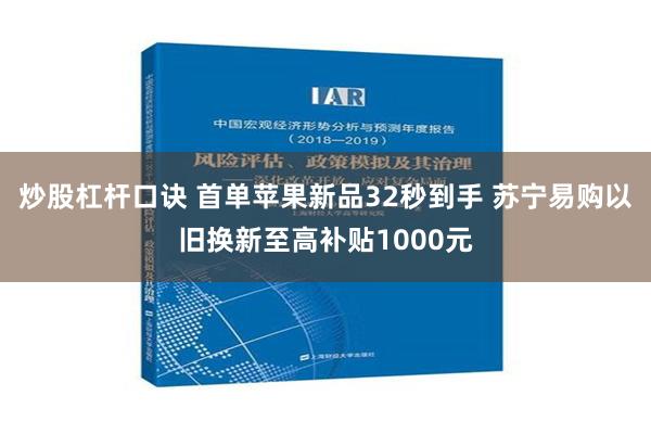 炒股杠杆口诀 首单苹果新品32秒到手 苏宁易购以旧换新至高补贴1000元