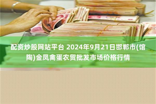 配资炒股网站平台 2024年9月21日邯郸市(馆陶)金凤禽蛋农贸批发市场价格行情