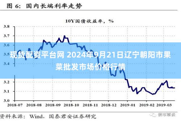 现货配资平台网 2024年9月21日辽宁朝阳市果菜批发市场价格行情