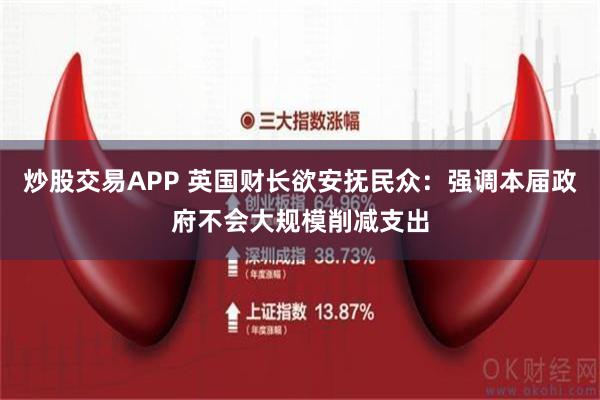 炒股交易APP 英国财长欲安抚民众：强调本届政府不会大规模削减支出