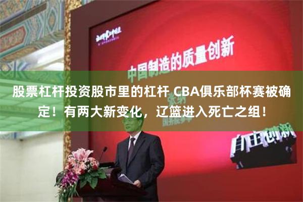 股票杠杆投资股市里的杠杆 CBA俱乐部杯赛被确定！有两大新变化，辽篮进入死亡之组！