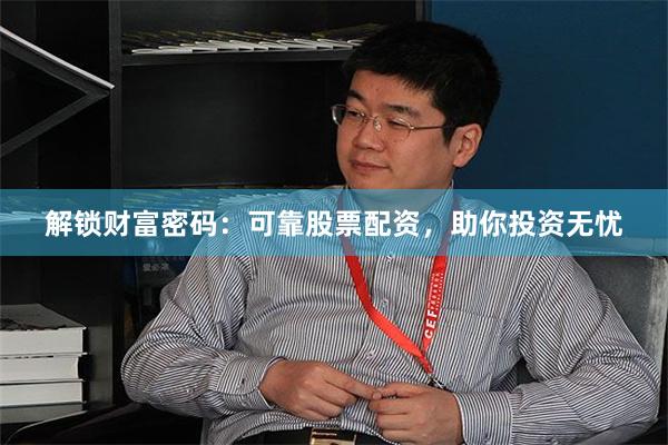 解锁财富密码：可靠股票配资，助你投资无忧