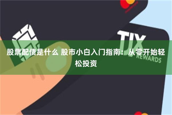 股票配债是什么 股市小白入门指南：从零开始轻松投资