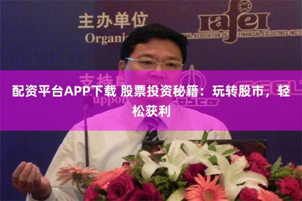 配资平台APP下载 股票投资秘籍：玩转股市，轻松获利