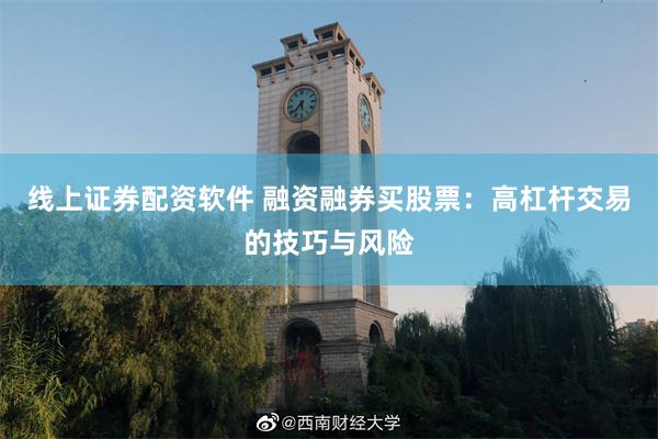 线上证券配资软件 融资融券买股票：高杠杆交易的技巧与风险