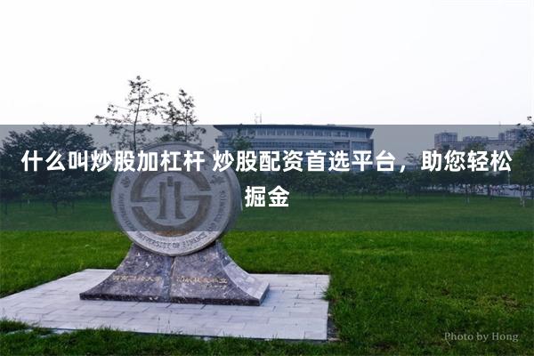 什么叫炒股加杠杆 炒股配资首选平台，助您轻松掘金