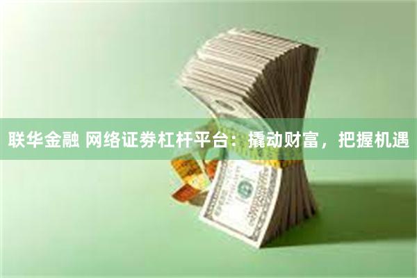 联华金融 网络证劵杠杆平台：撬动财富，把握机遇