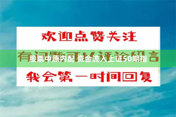 股票中原内配 资金流入上证50期指