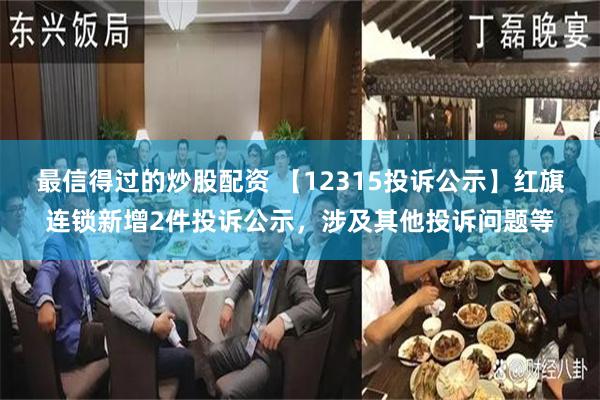 最信得过的炒股配资 【12315投诉公示】红旗连锁新增2件投诉公示，涉及其他投诉问题等