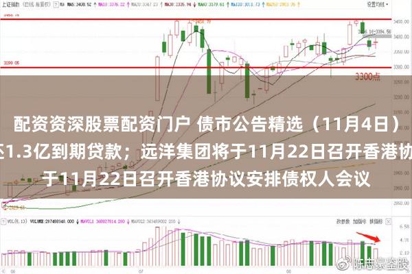 配资资深股票配资门户 债市公告精选（11月4日）| 华闻集团未能偿还1.3亿到期贷款；远洋集团将于11月22日召开香港协议安排债权人会议