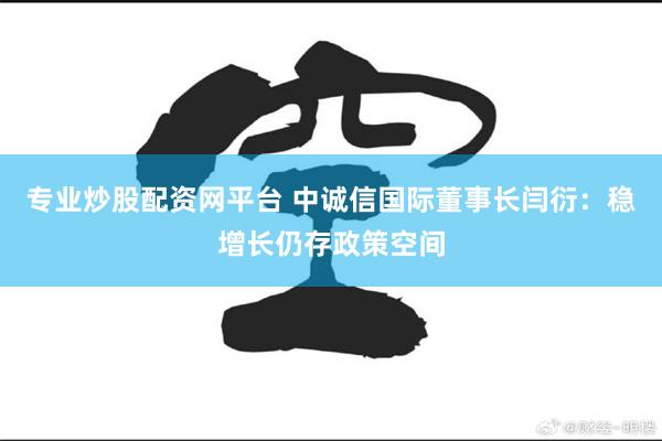 专业炒股配资网平台 中诚信国际董事长闫衍：稳增长仍存政策空间