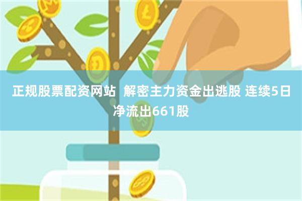 正规股票配资网站  解密主力资金出逃股 连续5日净流出661股