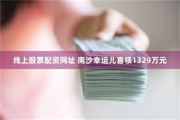 线上股票配资网址 南沙幸运儿喜领1329万元