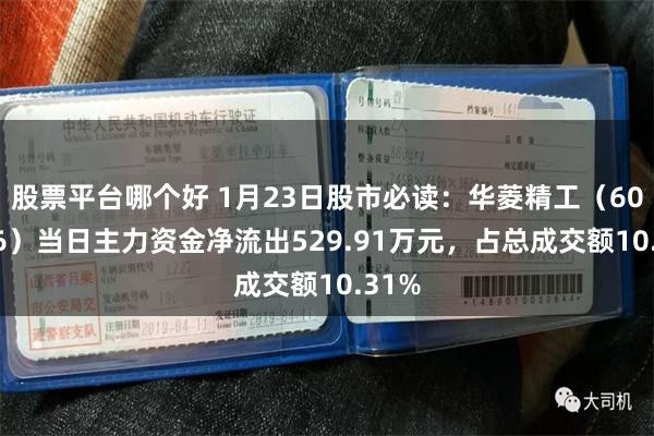 股票平台哪个好 1月23日股市必读：华菱精工（603356）当日主力资金净流出529.91万元，占总成交额10.31%