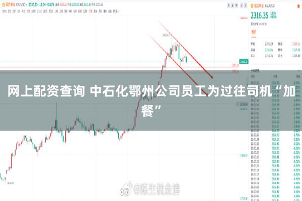 网上配资查询 中石化鄂州公司员工为过往司机“加餐”