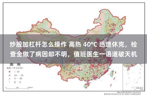 炒股加杠杆怎么操作 高热 40℃ 迅速休克，检查全做了病因却不明，值班医生一语道破天机