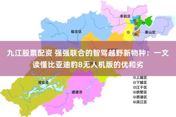 九江股票配资 强强联合的智驾越野新物种：一文读懂比亚迪豹8无人机版的优和劣