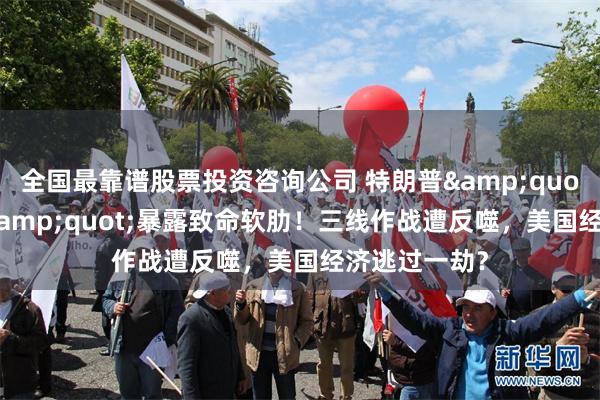 全国最靠谱股票投资咨询公司 特朗普&quot;痛觉敏感&quot;暴露致命软肋！三线作战遭反噬，美国经济逃过一劫？