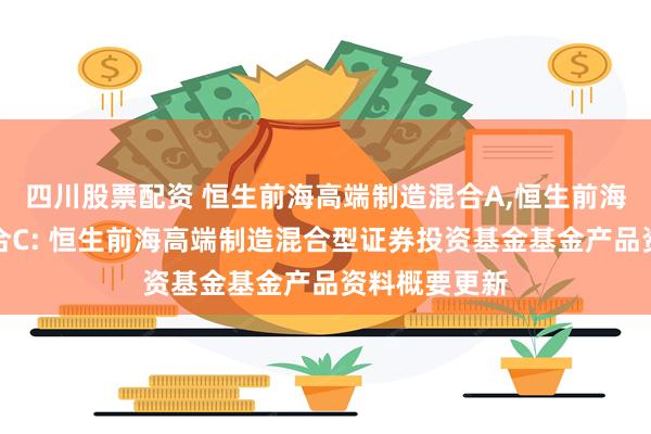 四川股票配资 恒生前海高端制造混合A,恒生前海高端制造混合C: 恒生前海高端制造混合型证券投资基金基金产品资料概要更新