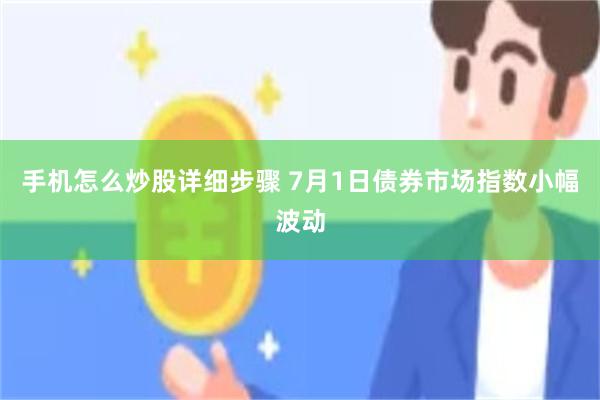 手机怎么炒股详细步骤 7月1日债券市场指数小幅波动