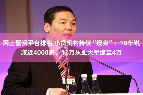 网上配资平台排名 小贷机构持续“瘦身”：10年锐减近4000家，11万从业大军缩至4万
