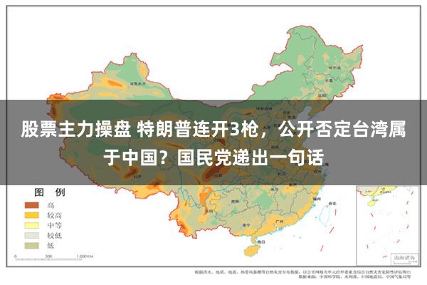 股票主力操盘 特朗普连开3枪，公开否定台湾属于中国？国民党递出一句话
