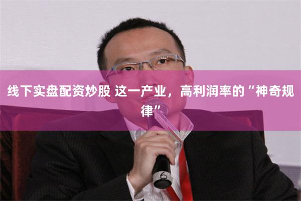 线下实盘配资炒股 这一产业，高利润率的“神奇规律”