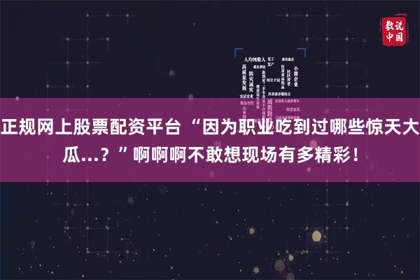 正规网上股票配资平台 “因为职业吃到过哪些惊天大瓜...？”啊啊啊不敢想现场有多精彩！